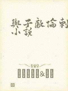 与子敌伦刺激的小说