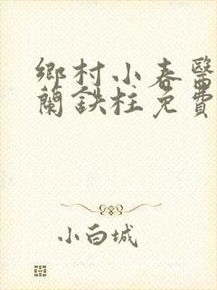 乡村小春医王淑兰铁柱免费阅读全文