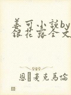 姜可小说by金银花露全文免费阅读无弹窗笔趣