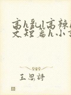 高h乱l高辣h文短篇h小说