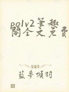 po1v2笔趣阁全文免费阅读
