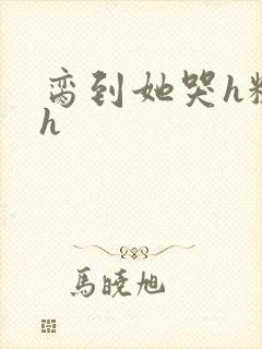 脔到她哭h粗话h