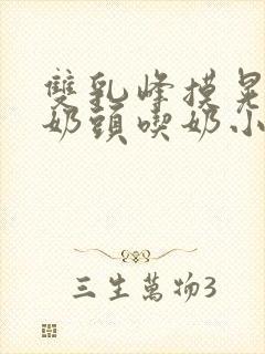 双乳峰摸晃揉捏奶头吃奶小说