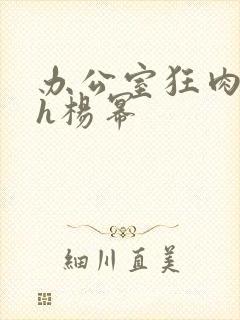 办公室狂肉校花h杨幂