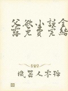 父欲小说金银花露免费完结笔趣阁