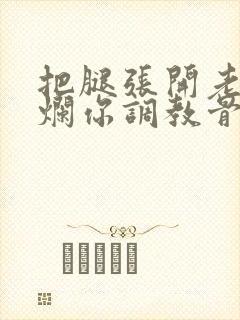 把腿张开老子臊烂你调教骨科男男