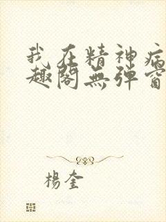 我在精神病院笔趣阁无弹窗