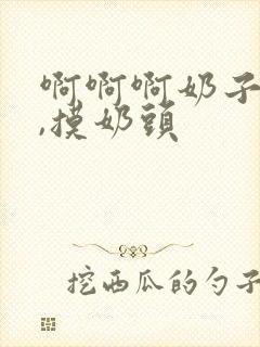 啊啊啊奶子好大,摸奶头