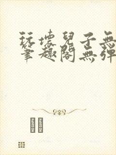 玩坏儿子无弹窗笔趣阁无弹窗笔趣阁