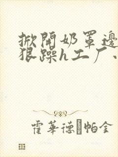 掀开奶罩边躁狠狠躁h工厂小说