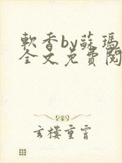 软香by苏玛丽全文免费阅读笔趣