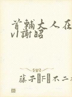 首辅大人在上1v1谢昭