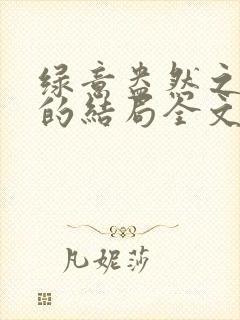 绿意盎然之小东的结局全文笔趣阁在线阅读