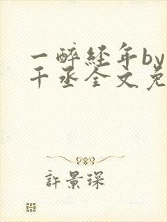 一醉经年by水千丞全文免费阅读笔趣阁