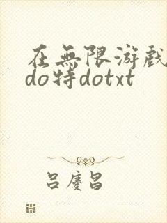 在无限游戏大里do特dotxt