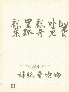 戏里戏外by一叶孤舟免费阅读