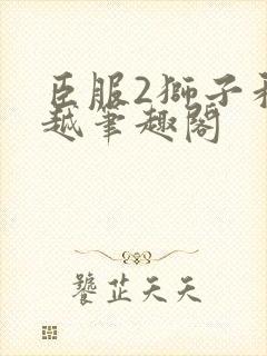 臣服2狮子和卓越笔趣阁