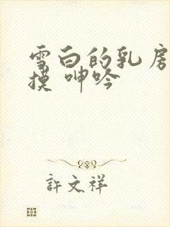 雪白的乳房 抚摸 呻吟