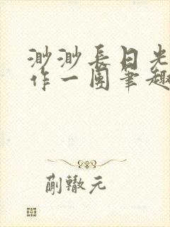 渺渺长日光阴乱作一团笔趣阁光阴似箭