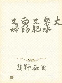 又白又紧大屁贵妇的肥水