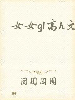 女女gl高h文