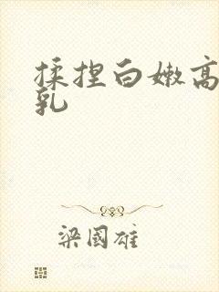 揉捏白嫩高耸双乳