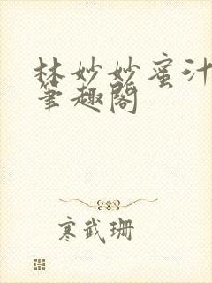 林妙妙蜜汁樱桃笔趣阁