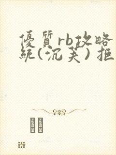 优质rb攻略系统(沉芙) 拒绝改写