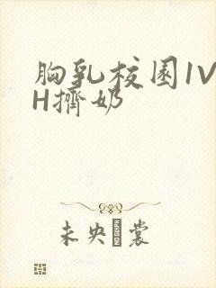 胸乳校园1V1H挤奶