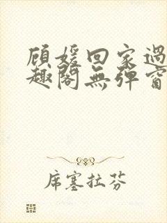 顾媛回家过年笔趣阁无弹窗