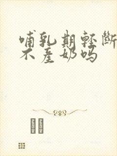 哺乳期轻断食会不产奶吗