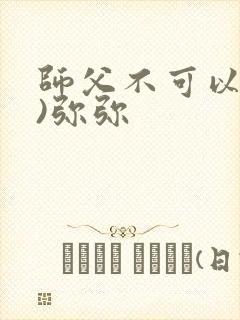 师父不可以(限)弥弥