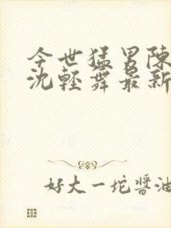 今世猛男陈六何沈轻舞最新章节