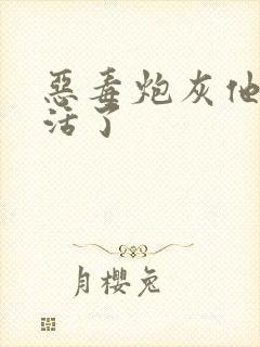 恶毒炮灰他不想活了