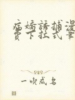 病娇诱捕漫画免费下拉式笔趣阁