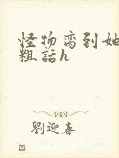 怪物脔到她哭h粗话h