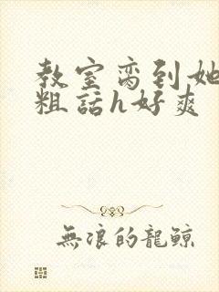 教室脔到她哭h粗话h好爽封面