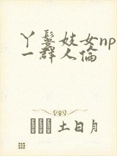 丫鬟妓女np被一群人伦