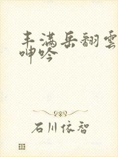 丰满岳翻云覆雨呻吟