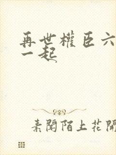 再世权臣六个攻一起