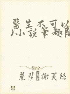 医生不可以(限)小说笔趣阁