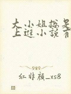 大小姐总是不求上进小说有男主吗