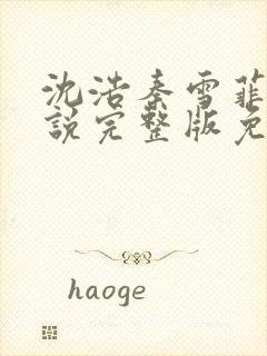 沈浩秦雪菲的小说完整版免费笔趣阁