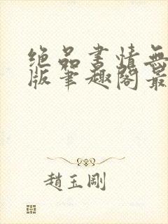 绝品书情无删减版笔趣阁最新章节