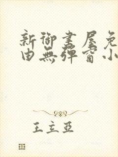 新御书屋免费自由无弹窗小说