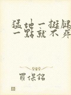 猛地一挺腿再开一点就不疼