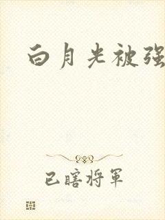 白月光被强啪H