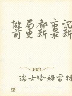 做局都市沉浮超前更新最新章节