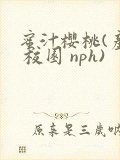 蜜汁樱桃(产奶 校园 nph)