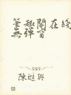 笔趣阁在线阅读无弹窗